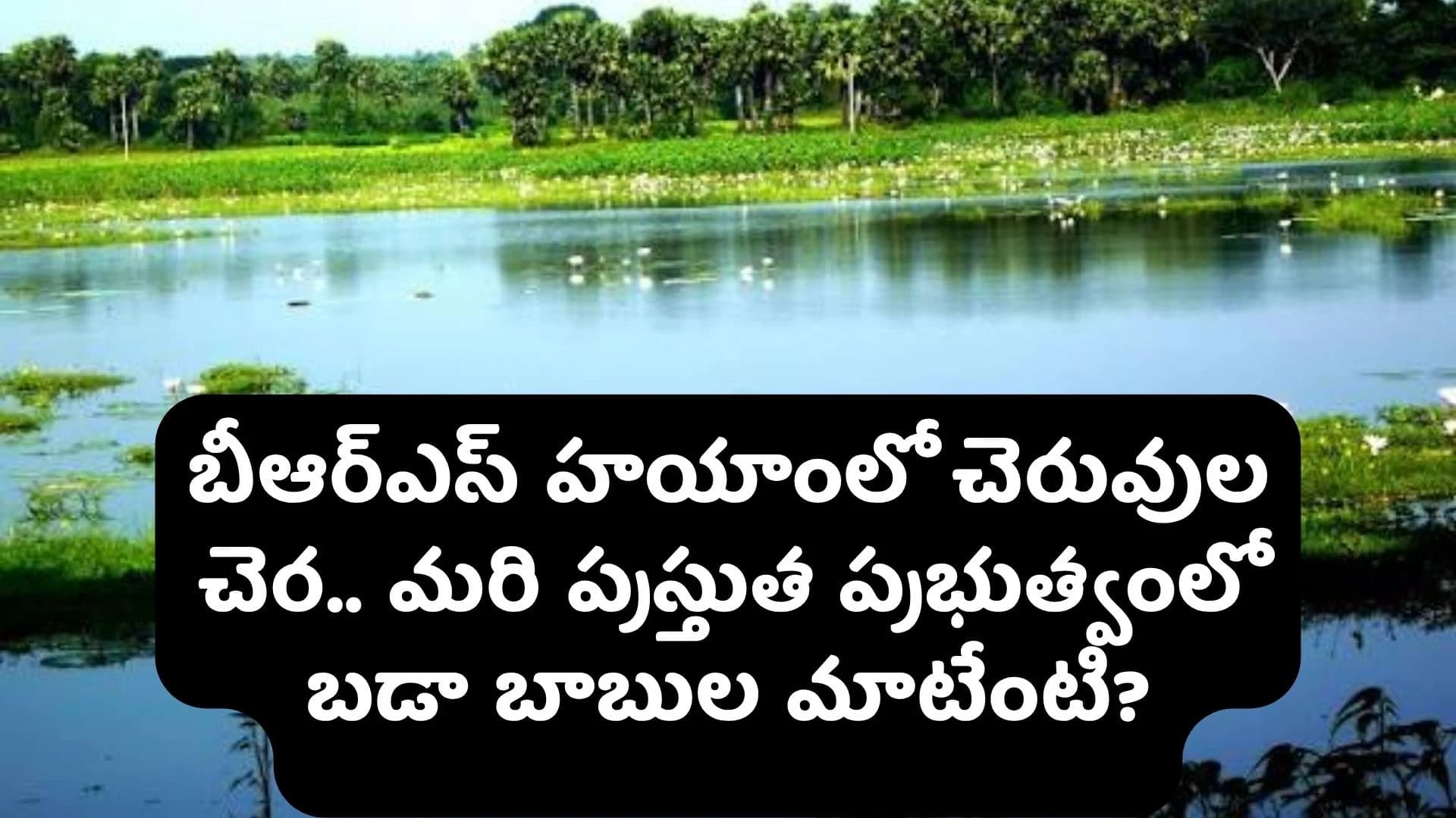 బీఆర్ఎస్ హయాంలో చెరువుల చెర.. మరి ప్రస్తుత ప్రభుత్వంలో బడా బాబుల ఆక్రమణల మాటేంటి?